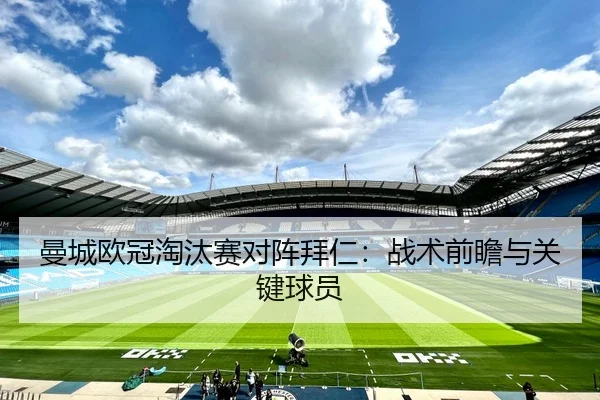 曼城欧冠淘汰赛对阵拜仁：战术前瞻与关键球员